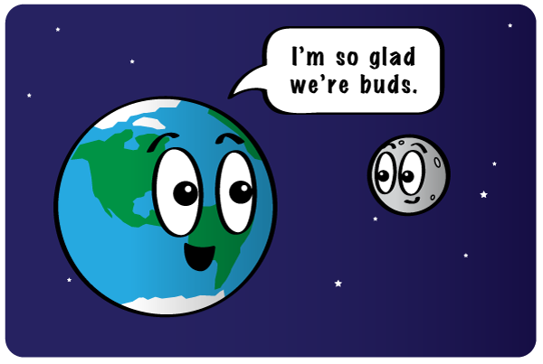Earth and the moon are glad they're buds. I'm so glad we're buds.