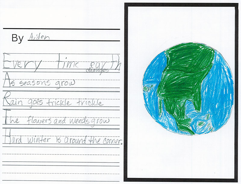 A poem about Earth accompanied by an illustration of Earth. The poem is an acrostic poem (an acrostic poem is a poem in which the first letter of each new line spells out a word) and is written in pencil. The first letter of each new line spells out the word, Earth. The full poem reads, Every time Earth changes, as seasons grow, rain goes trickle trickle, the flowers and weeds grow, hard winter is around the corner. To the right of the poem is an illustration of Earth, drawn with colored pencils. The oceans are blue and the land masses of North and South America are green.